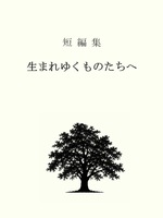 短編集 生まれゆくものたちへ
