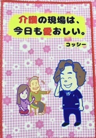 介護の現場は、今日も愛おしい。
