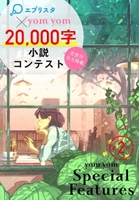 yom yom Special Features 第2号『エブリスタ×yom yom 20,000字小説コンテスト』
