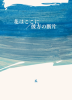 花はここに/彼方の断片
