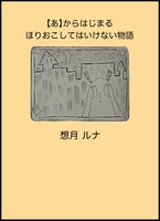 【あ】からはじまるほりおこしてはいけない物語