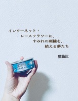 インターネット・レースフラワーに、すみれの刺繍を、結える夢たち。