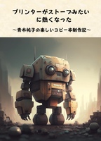 プリンターがストーブみたいに熱くなった〜青木祐子の楽しいコピー本製作記〜