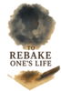 TO REBAKE ONE'S LIFE