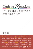 Catch the Rainbow Jリーグを目指した選手たちの挫折と再生の記録