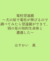 電柱望遠鏡  〜犬の尿で電柱が伸びるので調べてみたら 望遠鏡ができて、別の星の知的生命体と遭遇した〜