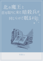北の魔王と首を取りに来た暗殺兵が同じベッドで眠るまで