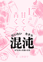 17歳 甘くて、青くて、だいたい混沌 〜本当にあった怖い青春〜