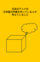 日本のアニメの日本語の字幕を作っている人が考えていること