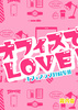 オフィスでラブ!!〜オフィスラブ短編集2〜【R15TL】