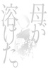 母が溶けた。