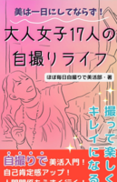 美は一日にしてならず! 大人女子17人の自撮りライフ 撮って楽しくキレイになる: 自撮りで美活入門!自己肯定感アップ!人間関係もうまく行く!