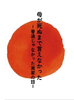 母が死ぬまで言えなかったー普通じゃなかった実家の話ー