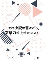 エロ小説を書くと文章力が上がるらしい