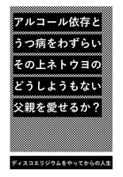 アルコール依存とうつ病をわずらい、その上ネトウヨのどうしようもない父親を愛せるか?