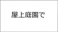 屋上庭園で(抜粋)メタセコイア第15号収載