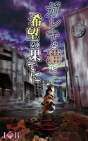 ガレキと猫と希望の果てに