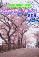 短編・掌編小説集 しあわせランチボックス・第四食 〜上巻〜