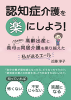 認知症介護を楽にしよう!: 高齢出産と15年間の義母の同居介護を乗り越えた私が送るエール