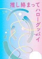 推し絡まってハローグッバイ