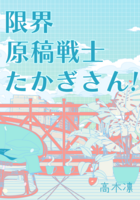限界原稿戦士たかぎさん!