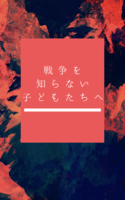 戦争を知らない子どもたちへ