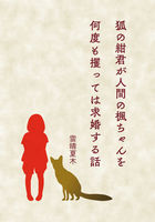 狐の紺君が人間の楓ちゃんを何度も攫っては求婚した話