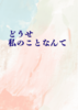 どうせ私のことなんて