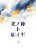 光ノ神ト願イ事‐上‐