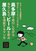 引きこもり漫画家が 縄文杉トレッキングのために 奥多摩で修行しながら あちこちでビールを飲み 屋久島を堪能するマンガ