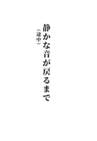 静かな音が戻るまで(途中)