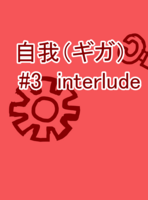 自我(ギガ)#3 interlude