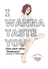 I WANNA TASTE YOU.