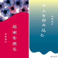 短歌連作「花束を煮る」/「ガムを呑み込む」 ※合作