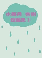 水無月杏樹 短編集【1】